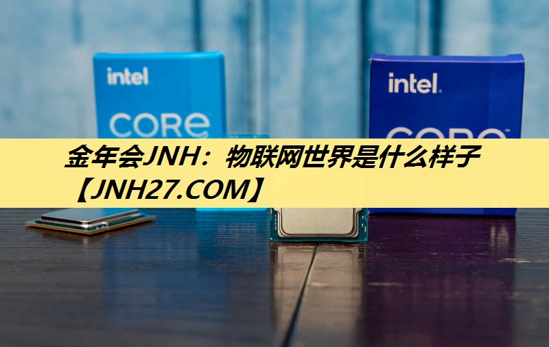 金年会JNH:物联网世界是什么样子 金年会JNH:物联网世界是什么样子