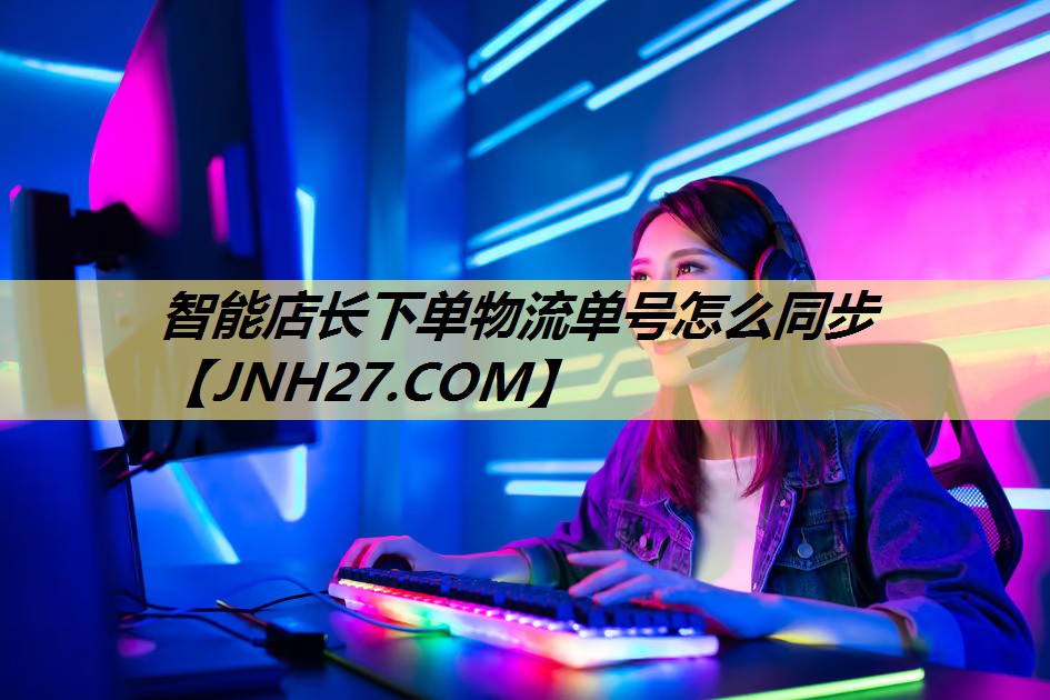 智能店长下单物流单号怎么同步 智能店长下单物流单号怎么同步