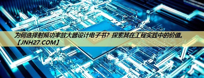 为何选择射频功率放大器设计电子书?探索其在工程实践中的价值。 为何选择射频功率放大器设计电子书?探索其在工程实践中的价值。