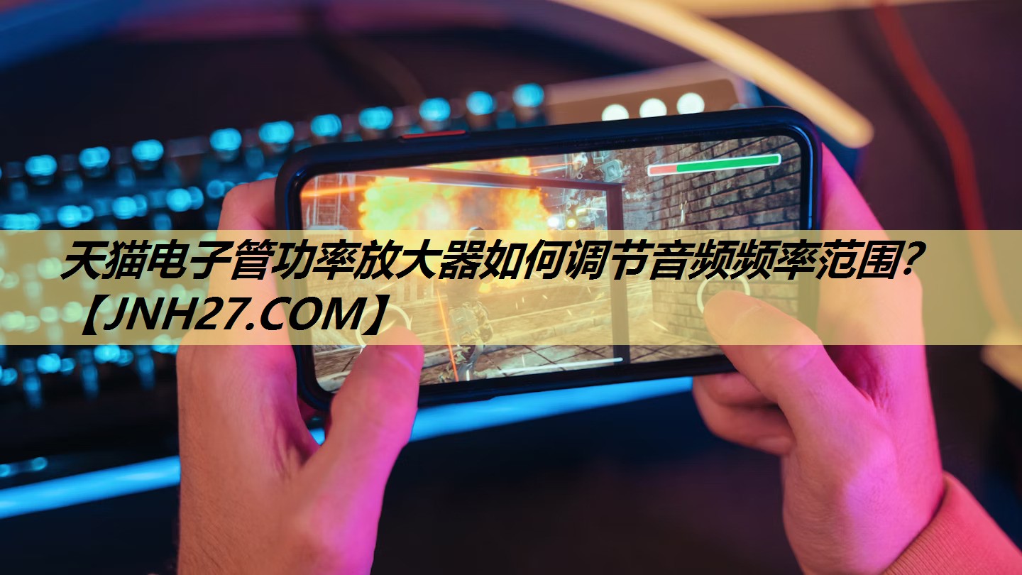 天猫电子管功率放大器如何调节音频频率范围? 天猫电子管功率放大器如何调节音频频率范围?