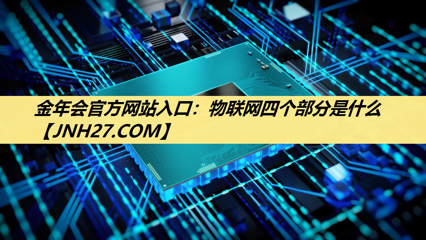 金年会官方网站入口:物联网四个部分是什么 金年会官方网站入口:物联网四个部分是什么