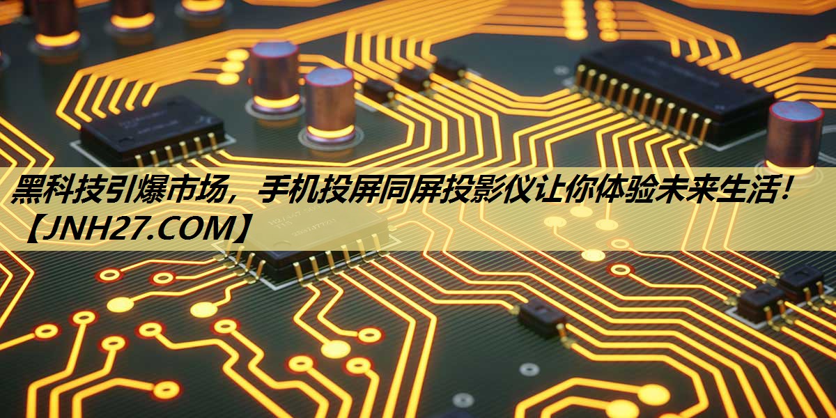 黑科技引爆市场,手机投屏同屏投影仪让你体验未来生活! 黑科技引爆市场,手机投屏同屏投影仪让你体验未来生活!