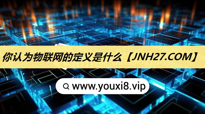 你认为物联网的定义是什么 你认为物联网的定义是什么