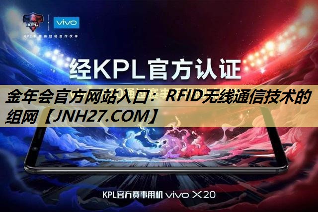 金年会官方网站入口:RFID无线通信技术的组网 金年会官方网站入口:RFID无线通信技术的组网