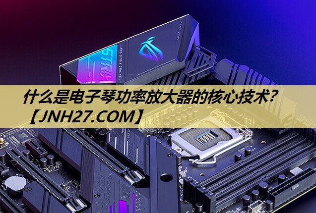 什么是电子琴功率放大器的核心技术? 什么是电子琴功率放大器的核心技术?
