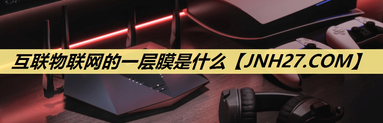 互联物联网的一层膜是什么 互联物联网的一层膜是什么