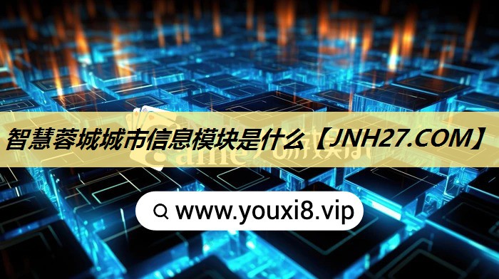 智慧蓉城城市信息模块是什么 智慧蓉城城市信息模块是什么