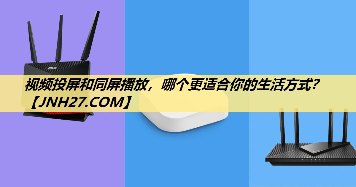 视频投屏和同屏播放,哪个更适合你的生活方式? 视频投屏和同屏播放,哪个更适合你的生活方式?