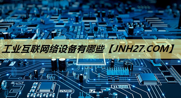 工业互联网络设备有哪些 工业互联网络设备有哪些
