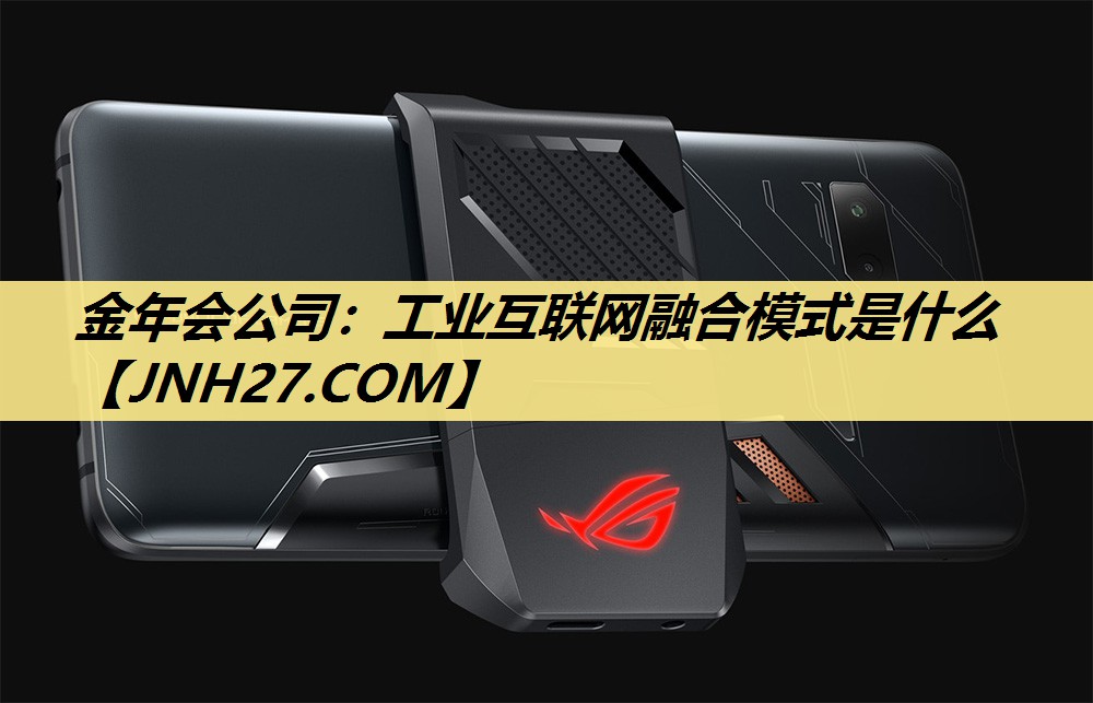 金年会公司:工业互联网融合模式是什么 金年会公司:工业互联网融合模式是什么