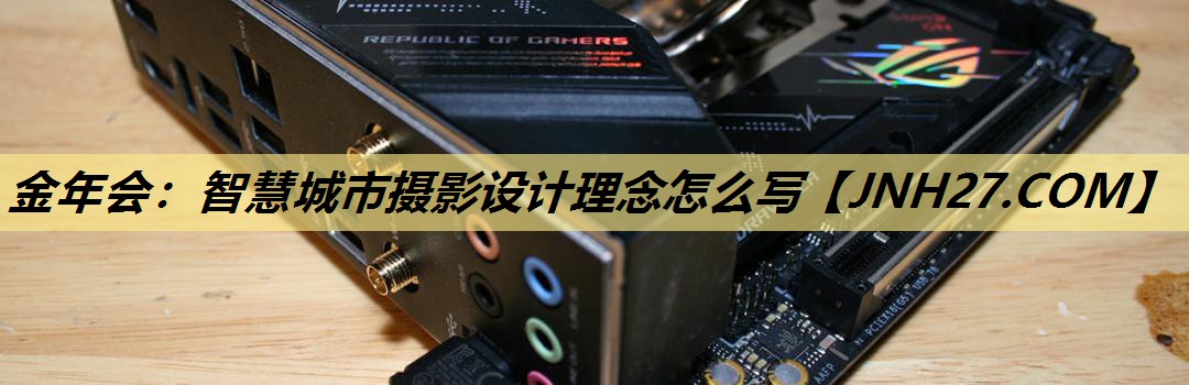 金年会:智慧城市摄影设计理念怎么写 金年会:智慧城市摄影设计理念怎么写