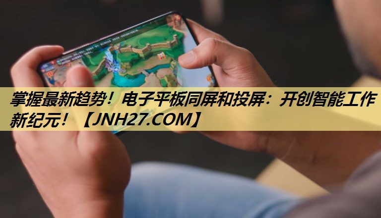 掌握最新趋势!电子平板同屏和投屏:开创智能工作新纪元! 掌握最新趋势!电子平板同屏和投屏:开创智能工作新纪元!