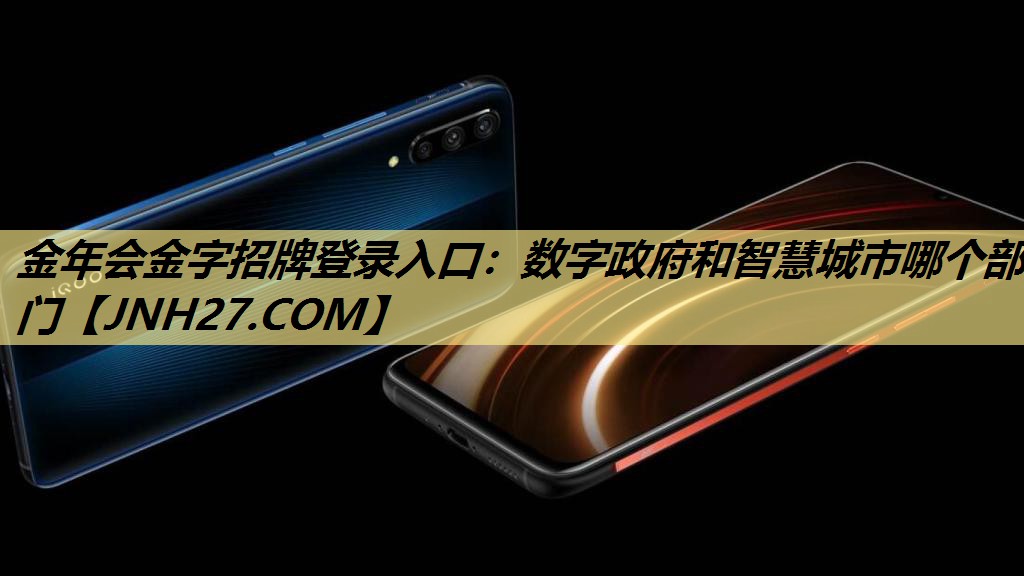 金年会金字招牌登录入口:数字政府和智慧城市哪个部门 金年会金字招牌登录入口:数字政府和智慧城市哪个部门