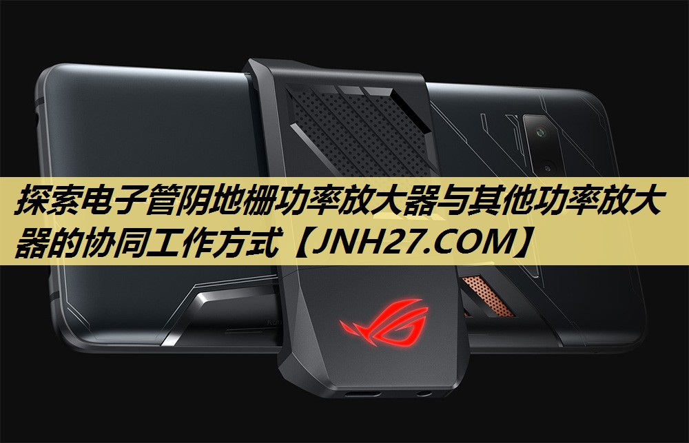 探索电子管阴地栅功率放大器与其他功率放大器的协同工作方式 探索电子管阴地栅功率放大器与其他功率放大器的协同工作方式