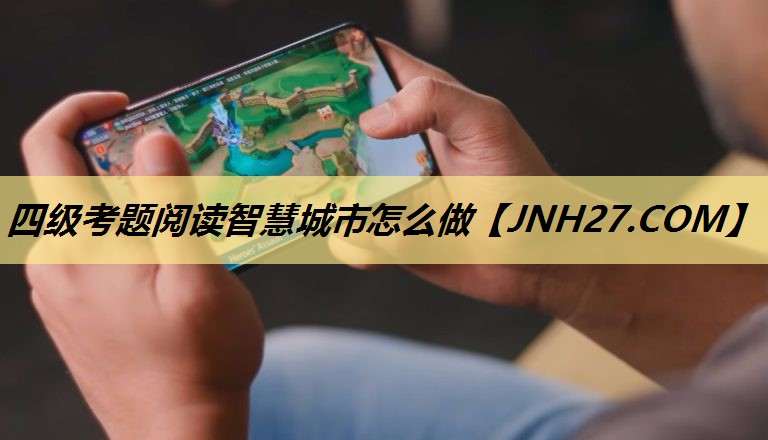 四级考题阅读智慧城市怎么做 四级考题阅读智慧城市怎么做