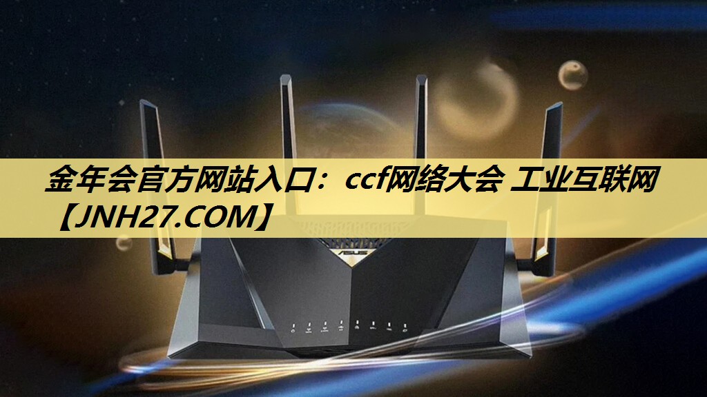 金年会官方网站入口:ccf网络大会 工业互联网 金年会官方网站入口:ccf网络大会 工业互联网