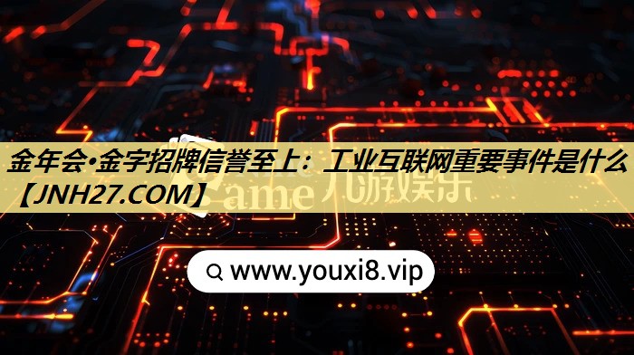 金年会·金字招牌信誉至上:工业互联网重要事件是什么 金年会·金字招牌信誉至上:工业互联网重要事件是什么