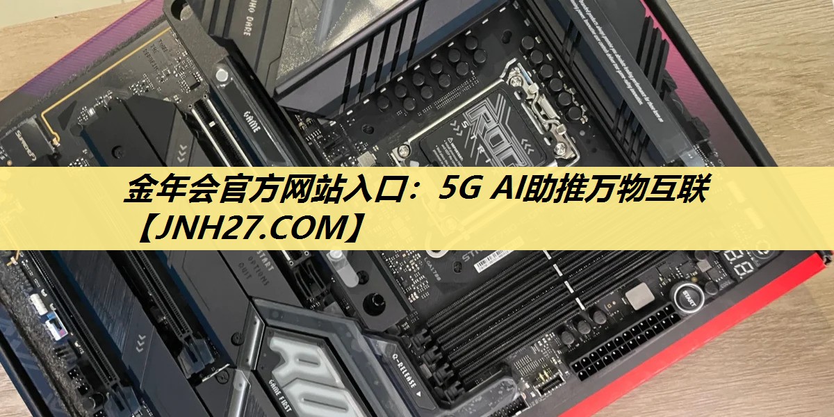 金年会官方网站入口:5G AI助推万物互联 金年会官方网站入口:5G AI助推万物互联