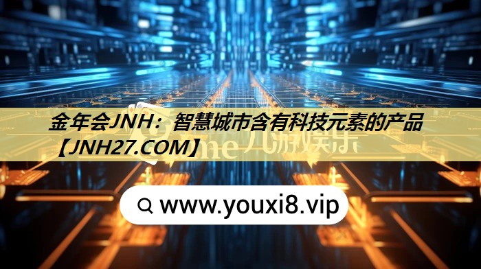 金年会JNH:智慧城市含有科技元素的产品 金年会JNH:智慧城市含有科技元素的产品