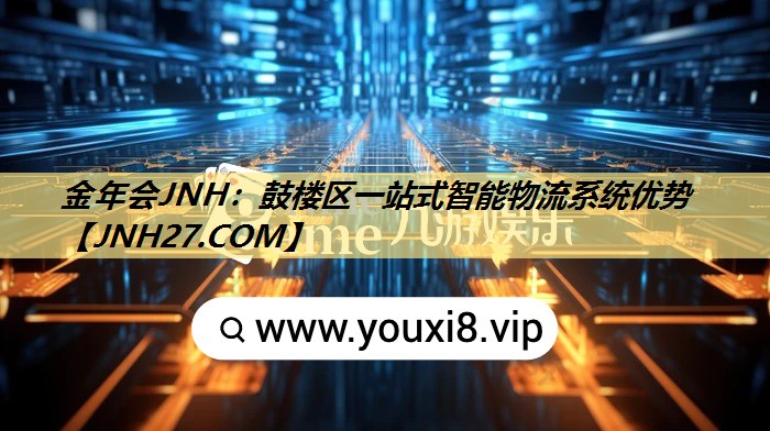 金年会JNH:鼓楼区一站式智能物流系统优势 金年会JNH:鼓楼区一站式智能物流系统优势
