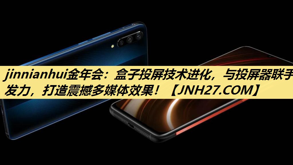 jinnianhui金年会:盒子投屏技术进化,与投屏器联手发力,打造震撼多媒体效果! jinnianhui金年会:盒子投屏技术进化,与投屏器联手发力,打造震撼多媒体效果!