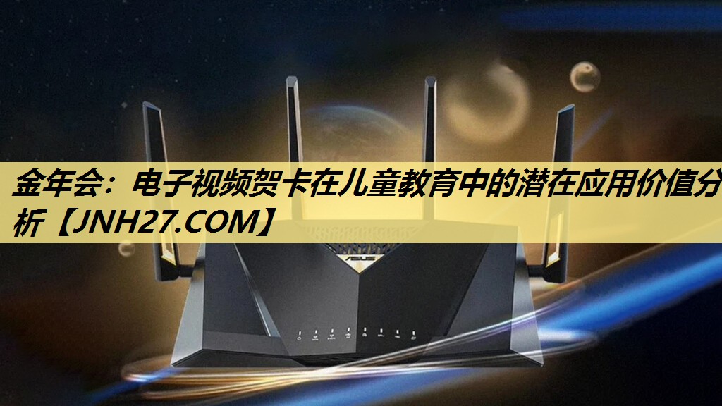 金年会:电子视频贺卡在儿童教育中的潜在应用价值分析 金年会:电子视频贺卡在儿童教育中的潜在应用价值分析