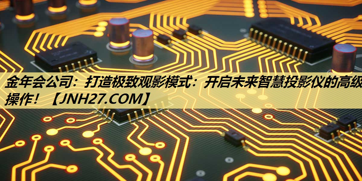 金年会公司:打造极致观影模式:开启未来智慧投影仪的高级操作! 金年会公司:打造极致观影模式:开启未来智慧投影仪的高级操作!
