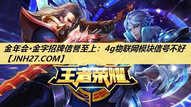 金年会·金字招牌信誉至上:4g物联网模块信号不好 金年会·金字招牌信誉至上:4g物联网模块信号不好