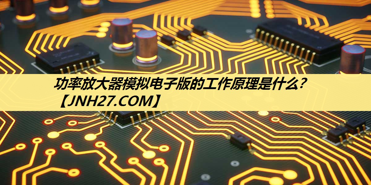 功率放大器模拟电子版的工作原理是什么? 功率放大器模拟电子版的工作原理是什么?