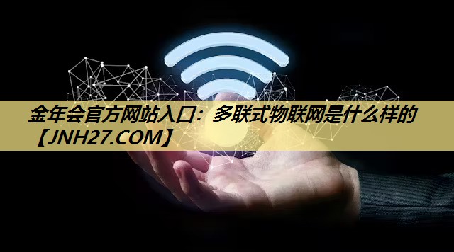 金年会官方网站入口:多联式物联网是什么样的 金年会官方网站入口:多联式物联网是什么样的