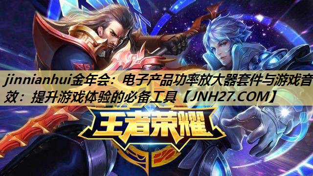 电子产品功率放大器套件与游戏音效:提升游戏体验的必备工具 电子产品功率放大器套件与游戏音效:提升游戏体验的必备工具