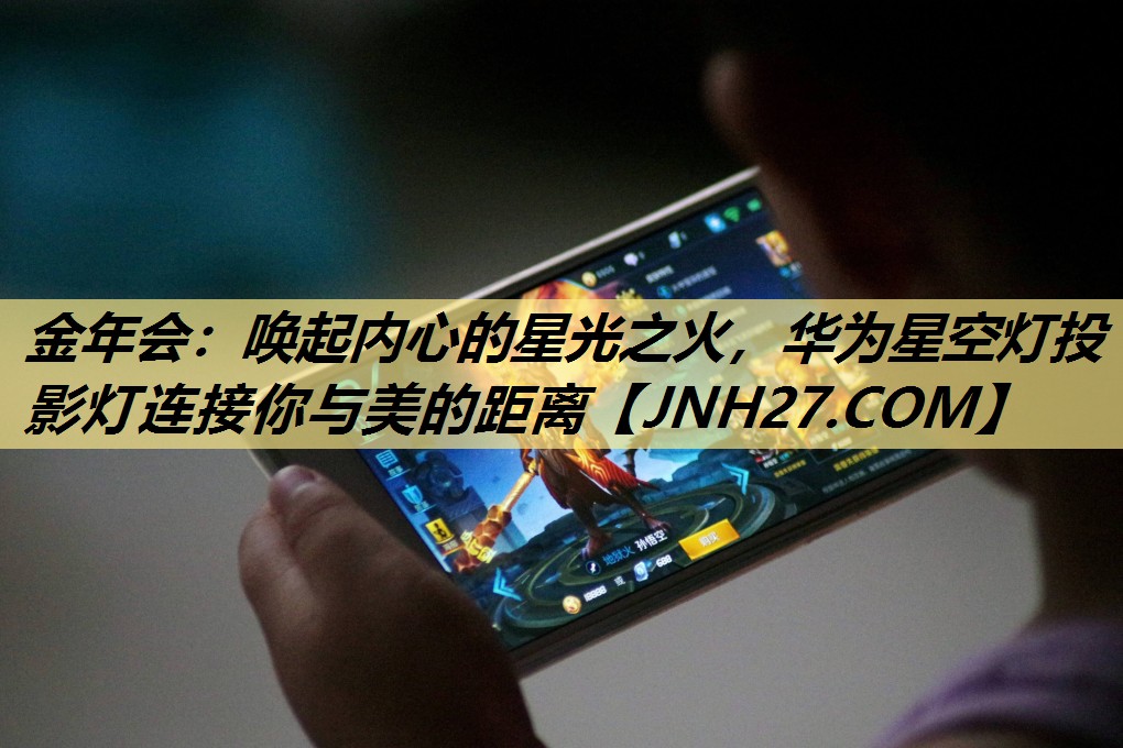 唤起内心的星光之火,华为星空灯投影灯连接你与美的距离 唤起内心的星光之火,华为星空灯投影灯连接你与美的距离