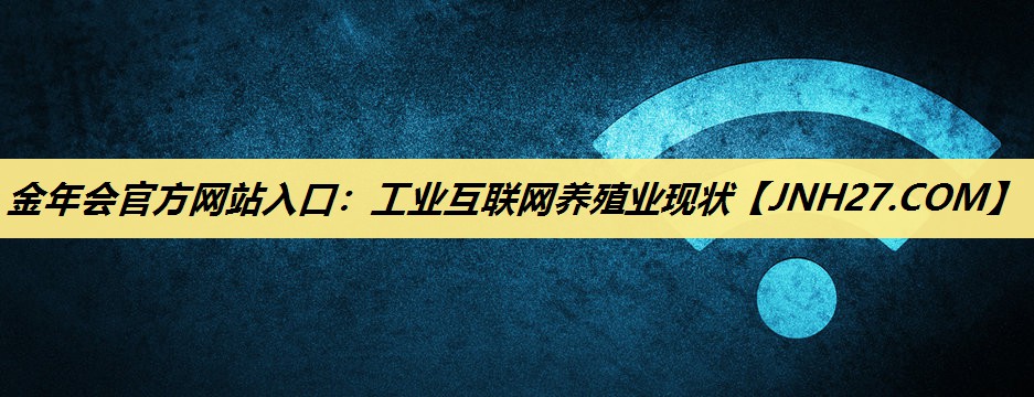 工业互联网养殖业现状 工业互联网养殖业现状