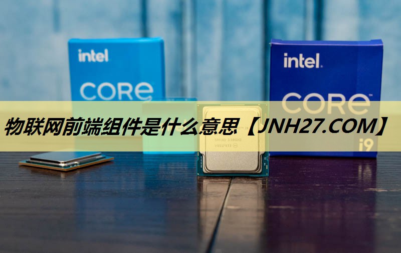 物联网前端组件是什么意思 物联网前端组件是什么意思