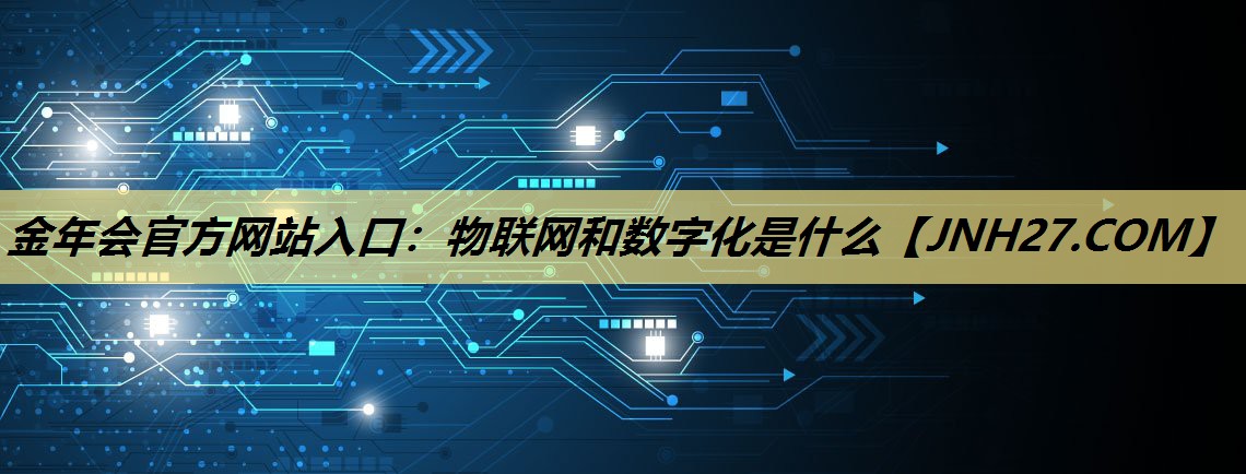 物联网和数字化是什么 物联网和数字化是什么