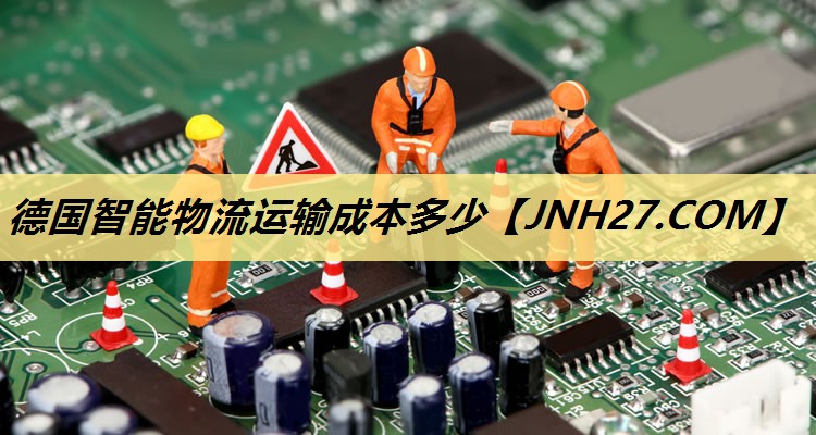 德国智能物流运输成本多少 德国智能物流运输成本多少