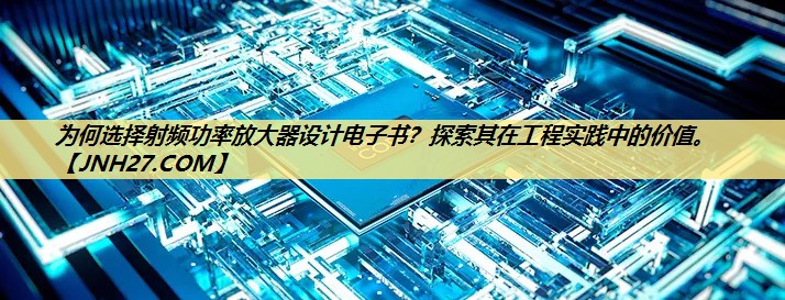 为何选择射频功率放大器设计电子书?探索其在工程实践中的价值。 为何选择射频功率放大器设计电子书?探索其在工程实践中的价值。