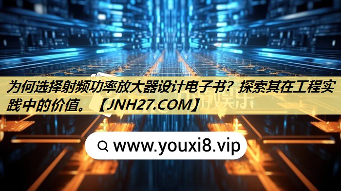 为何选择射频功率放大器设计电子书?探索其在工程实践中的价值。 为何选择射频功率放大器设计电子书?探索其在工程实践中的价值。