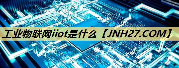 工业物联网iiot是什么 工业物联网iiot是什么