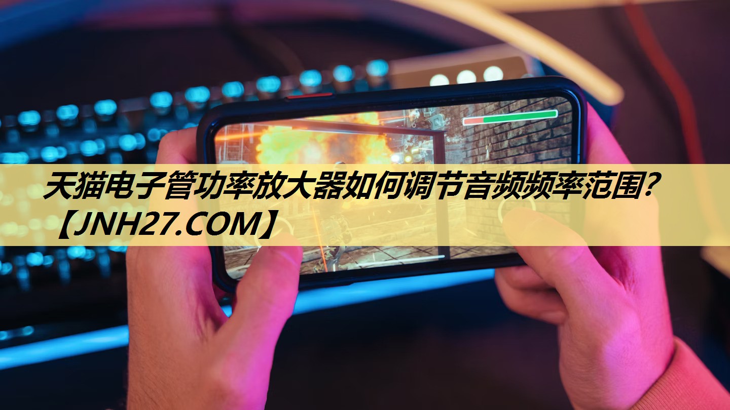 天猫电子管功率放大器如何调节音频频率范围? 天猫电子管功率放大器如何调节音频频率范围?