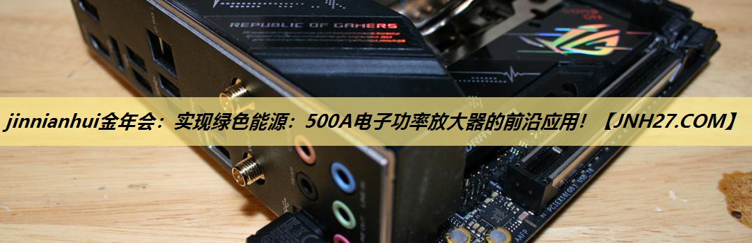 实现绿色能源:500A电子功率放大器的前沿应用! 实现绿色能源:500A电子功率放大器的前沿应用!