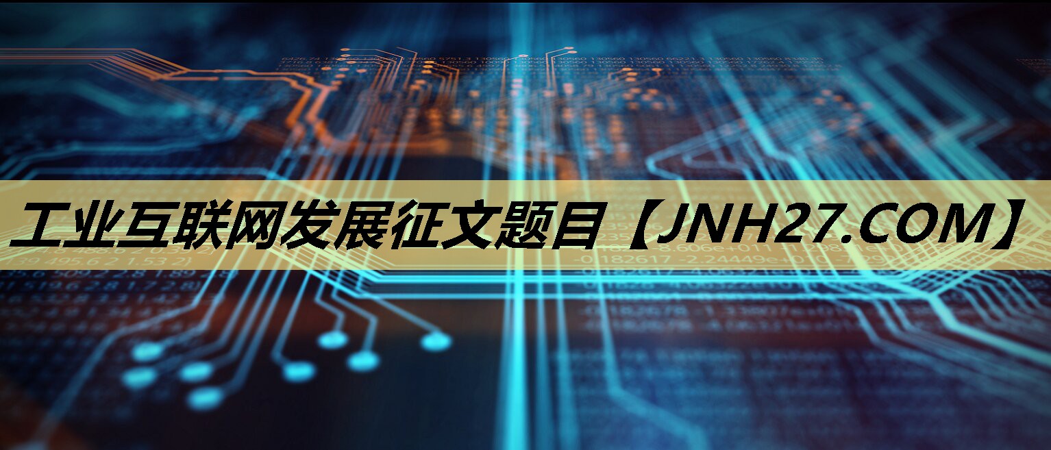 工业互联网发展征文题目 工业互联网发展征文题目