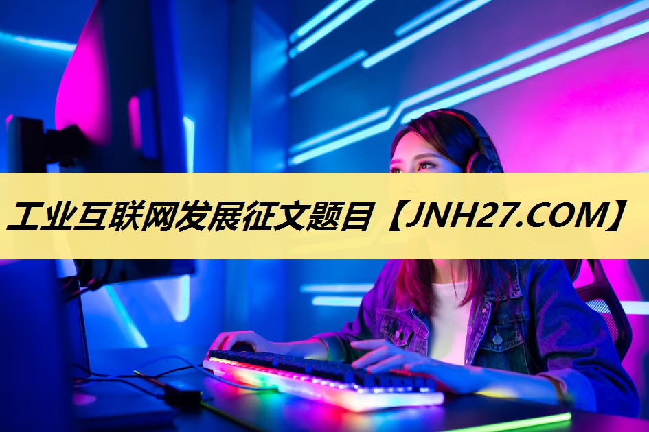 工业互联网发展征文题目 工业互联网发展征文题目