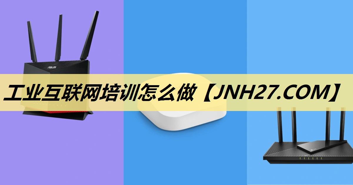 工业互联网培训怎么做 工业互联网培训怎么做