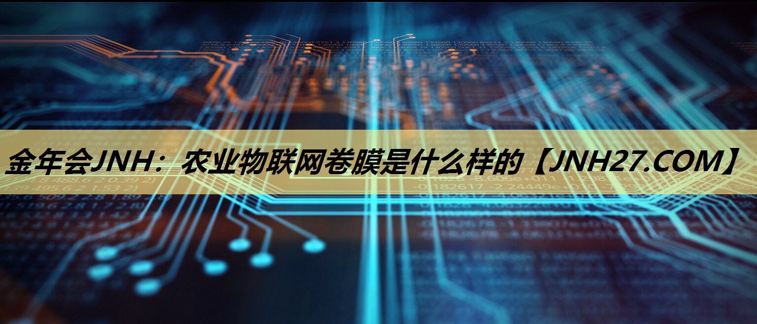 农业物联网卷膜是什么样的 农业物联网卷膜是什么样的