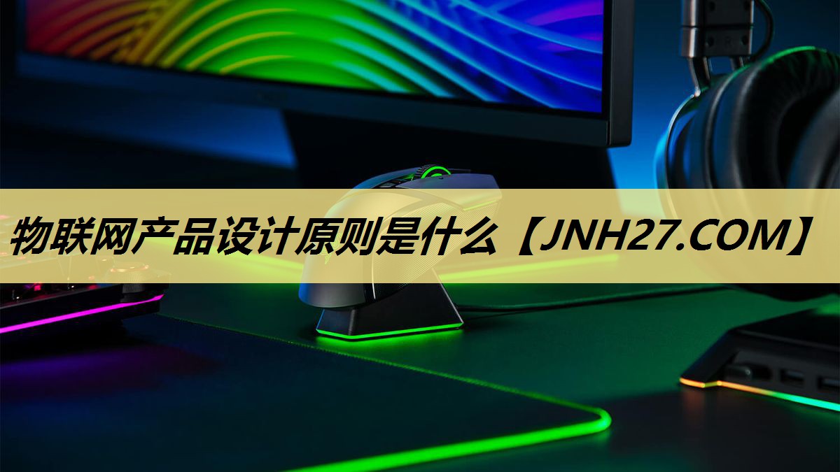 物联网产品设计原则是什么 物联网产品设计原则是什么