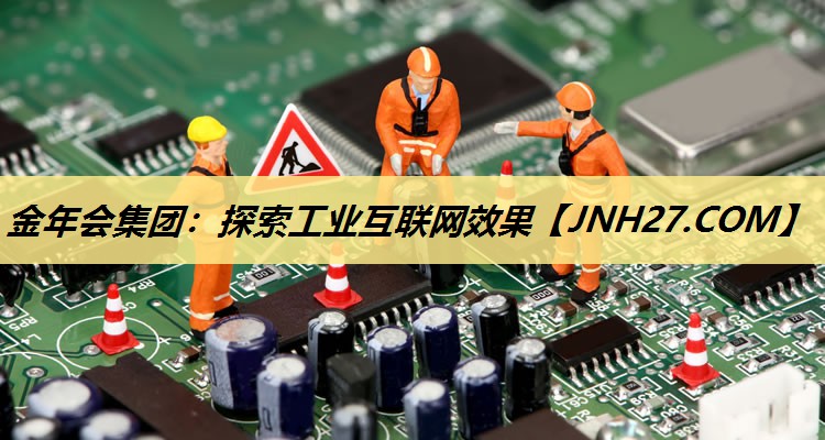 探索工业互联网效果 探索工业互联网效果