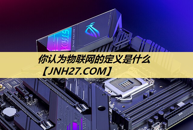 你认为物联网的定义是什么 你认为物联网的定义是什么