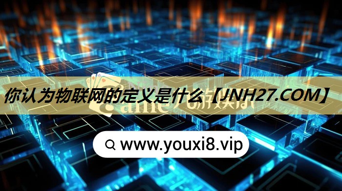 你认为物联网的定义是什么 你认为物联网的定义是什么