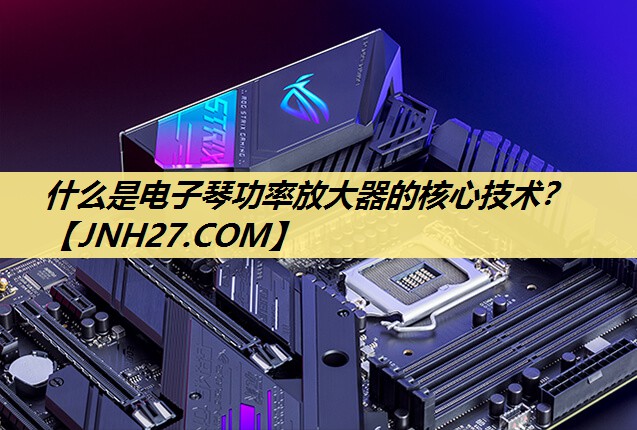 什么是电子琴功率放大器的核心技术? 什么是电子琴功率放大器的核心技术?